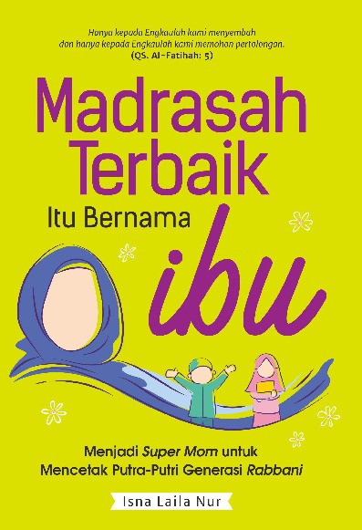Madrasah Terbaik itu Bernama Ibu : Menjadi Super Mom untuk Mencetak Putra-Putri Generasi Rabbani  